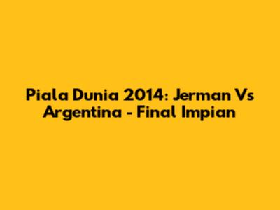 Piala Dunia 2014: Jerman Vs Argentina - Final Impian