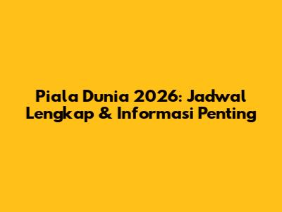 Piala Dunia 2026: Jadwal Lengkap & Informasi Penting