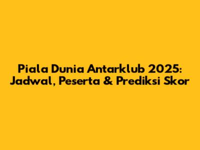 Piala Dunia Antarklub 2025: Jadwal, Peserta & Prediksi Skor