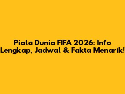 Piala Dunia FIFA 2026: Info Lengkap, Jadwal & Fakta Menarik!