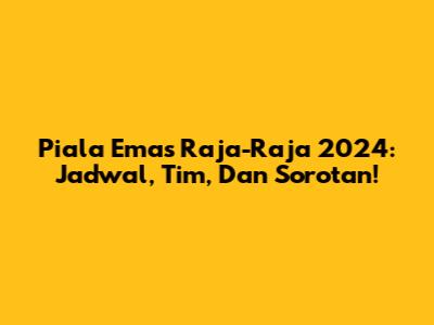 Piala Emas Raja-Raja 2024: Jadwal, Tim, Dan Sorotan!