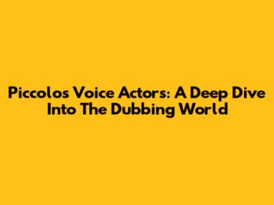 Piccolo's Voice Actors: A Deep Dive Into The Dubbing World