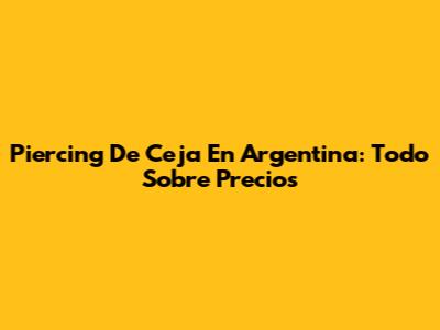 Piercing De Ceja En Argentina: Todo Sobre Precios