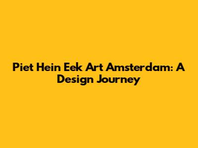 Piet Hein Eek Art Amsterdam: A Design Journey