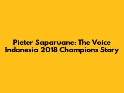 Pieter Saparuane: The Voice Indonesia 2018 Champion's Story