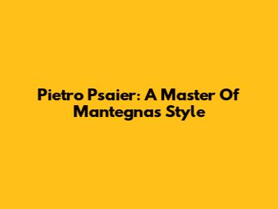 Pietro Psaier: A Master Of Mantegna's Style