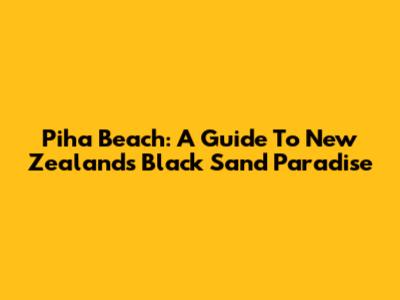 Piha Beach: A Guide To New Zealand's Black Sand Paradise