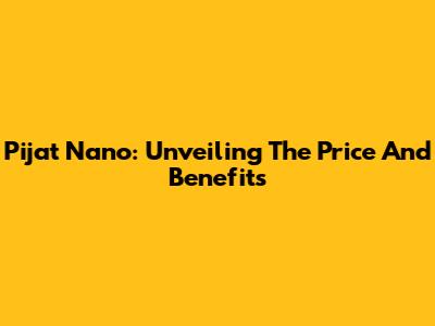 Pijat Nano: Unveiling The Price And Benefits