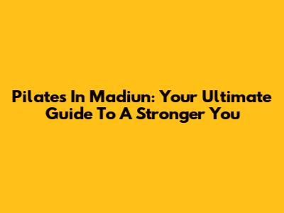Pilates In Madiun: Your Ultimate Guide To A Stronger You