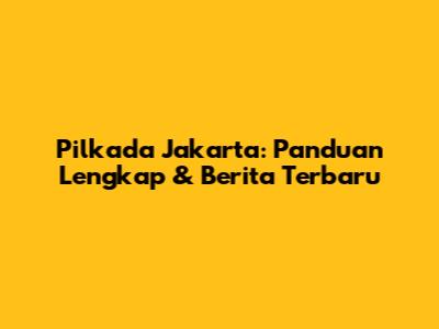 Pilkada Jakarta: Panduan Lengkap & Berita Terbaru