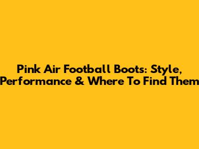 Pink Air Football Boots: Style, Performance & Where To Find Them