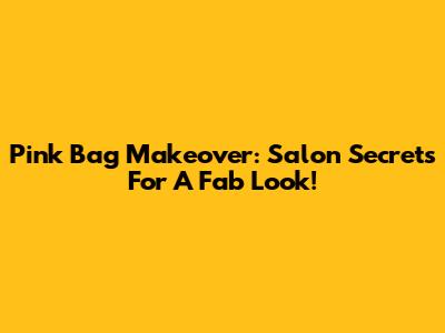Pink Bag Makeover: Salon Secrets For A Fab Look!