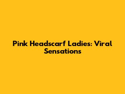 Pink Headscarf Ladies: Viral Sensations