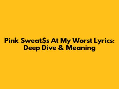 Pink Sweat$'s "At My Worst" Lyrics: Deep Dive & Meaning