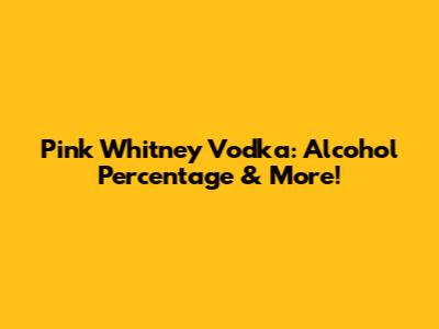 Pink Whitney Vodka: Alcohol Percentage & More!