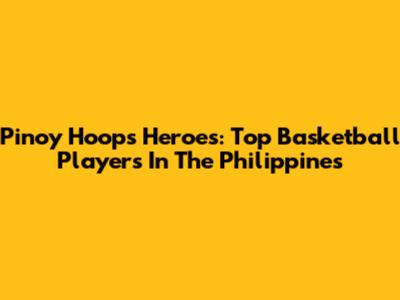 Pinoy Hoops Heroes: Top Basketball Players In The Philippines