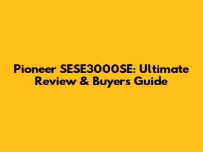 Pioneer SESE3000SE: Ultimate Review & Buyer's Guide