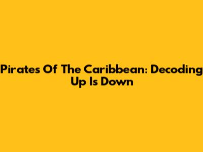 Pirates Of The Caribbean: Decoding "Up Is Down"