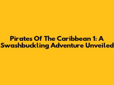 Pirates Of The Caribbean 1: A Swashbuckling Adventure Unveiled