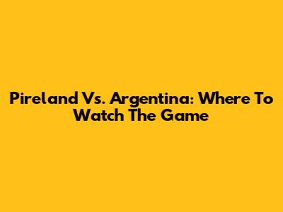 Pireland Vs. Argentina: Where To Watch The Game