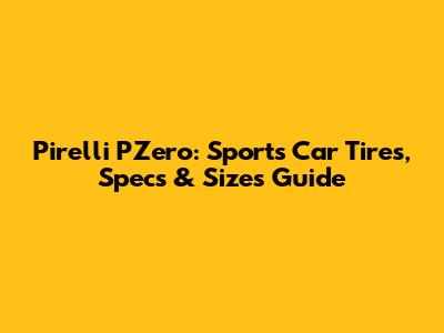 Pirelli PZero: Sports Car Tires, Specs & Sizes Guide
