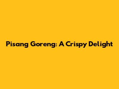Pisang Goreng: A Crispy Delight