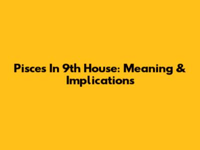 Pisces In 9th House: Meaning & Implications