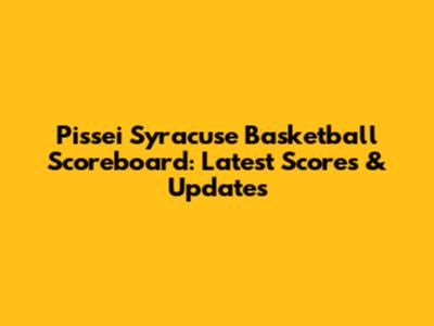 Pissei Syracuse Basketball Scoreboard: Latest Scores & Updates