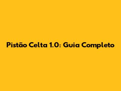 Pistão Celta 1.0: Guia Completo