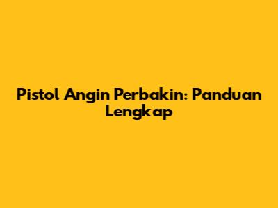 Pistol Angin Perbakin: Panduan Lengkap