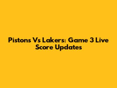 Pistons Vs Lakers: Game 3 Live Score Updates