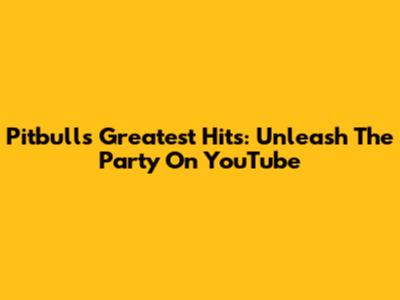 Pitbull's Greatest Hits: Unleash The Party On YouTube