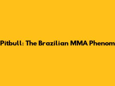 Pitbull: The Brazilian MMA Phenom