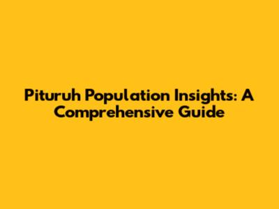 Pituruh Population Insights: A Comprehensive Guide