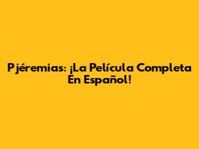 Pjéremias: ¡La Película Completa En Español!