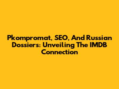 Pkompromat, SEO, And Russian Dossiers: Unveiling The IMDB Connection