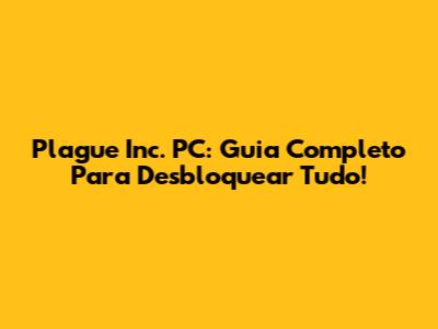 Plague Inc. PC: Guia Completo Para Desbloquear Tudo!