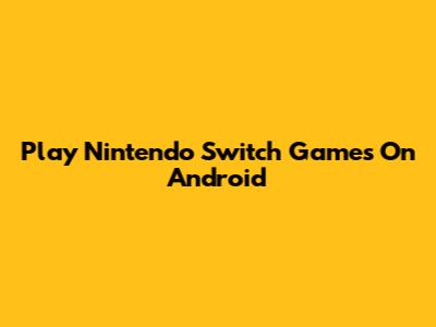 Play Nintendo Switch Games On Android