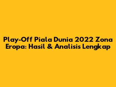 Play-Off Piala Dunia 2022 Zona Eropa: Hasil & Analisis Lengkap