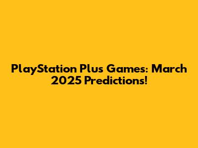 PlayStation Plus Games: March 2025 Predictions!