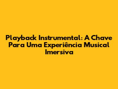Playback Instrumental: A Chave Para Uma Experiência Musical Imersiva