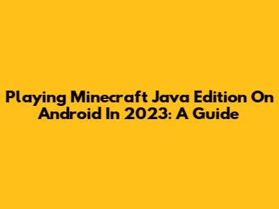 Playing Minecraft Java Edition On Android In 2023: A Guide