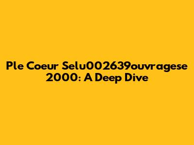 Ple Coeur Selu002639ouvragese 2000: A Deep Dive