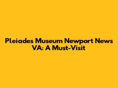 Pleiades Museum Newport News VA: A Must-Visit