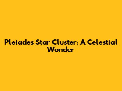 Pleiades Star Cluster: A Celestial Wonder