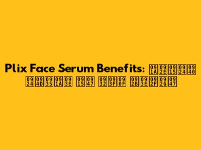 Plix Face Serum Benefits: चमकती त्वचा के लिए फायदे