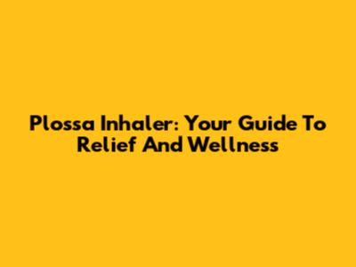 Plossa Inhaler: Your Guide To Relief And Wellness