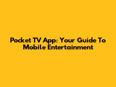 Pocket TV App: Your Guide To Mobile Entertainment