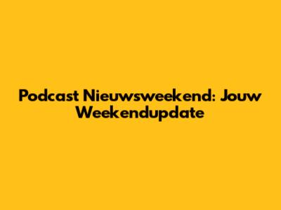 Podcast Nieuwsweekend: Jouw Weekendupdate