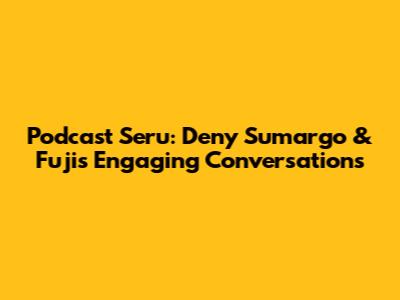 Podcast Seru: Deny Sumargo & Fuji's Engaging Conversations